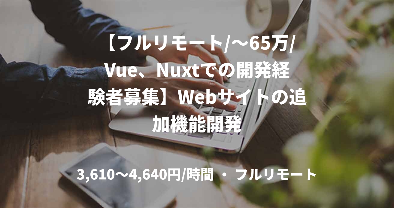 【フルリモート/～65万/Vue、Nuxtでの開発経験者募集】Webサイトの追加機能開発