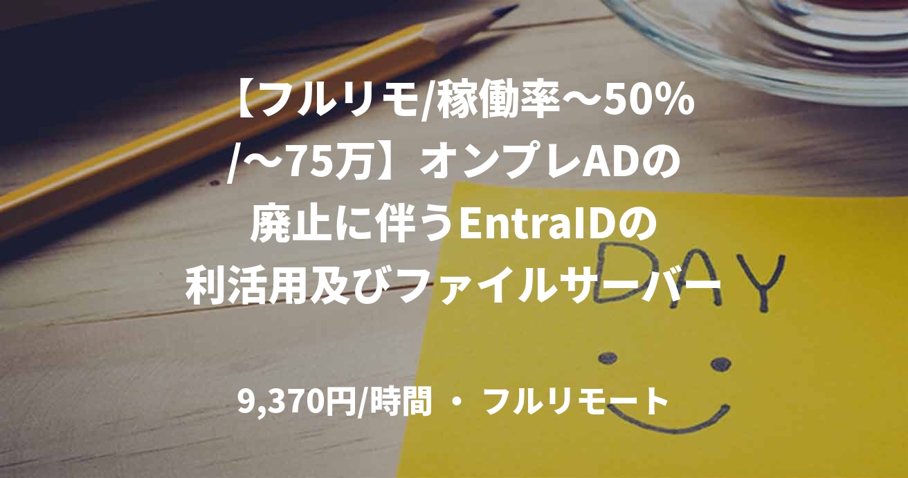 【フルリモ/稼働率～50％/～75万】オンプレADの廃止に伴うEntraIDの利活用及びファイルサーバー移行_0411