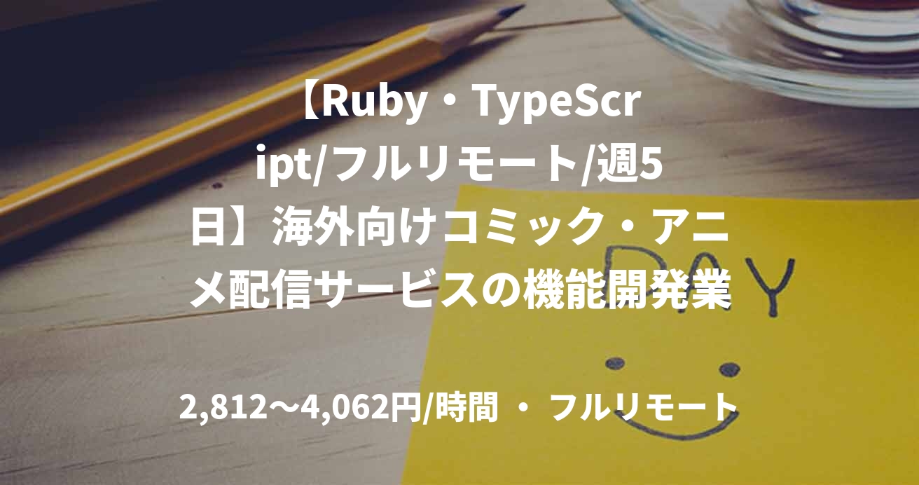 【Ruby・TypeScript/フルリモート/週5日】海外向けコミック・アニメ配信サービスの機能開発業務