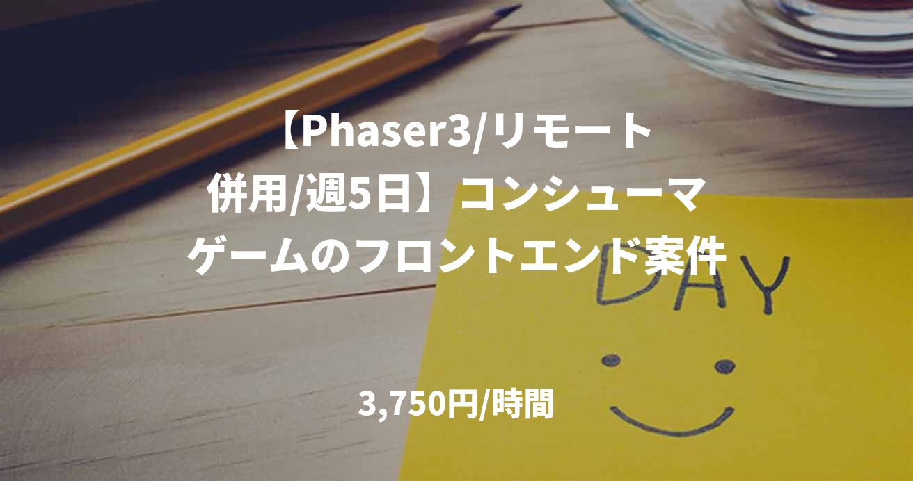 【Phaser3/リモート併用/週5日】コンシューマゲームのフロントエンド案件