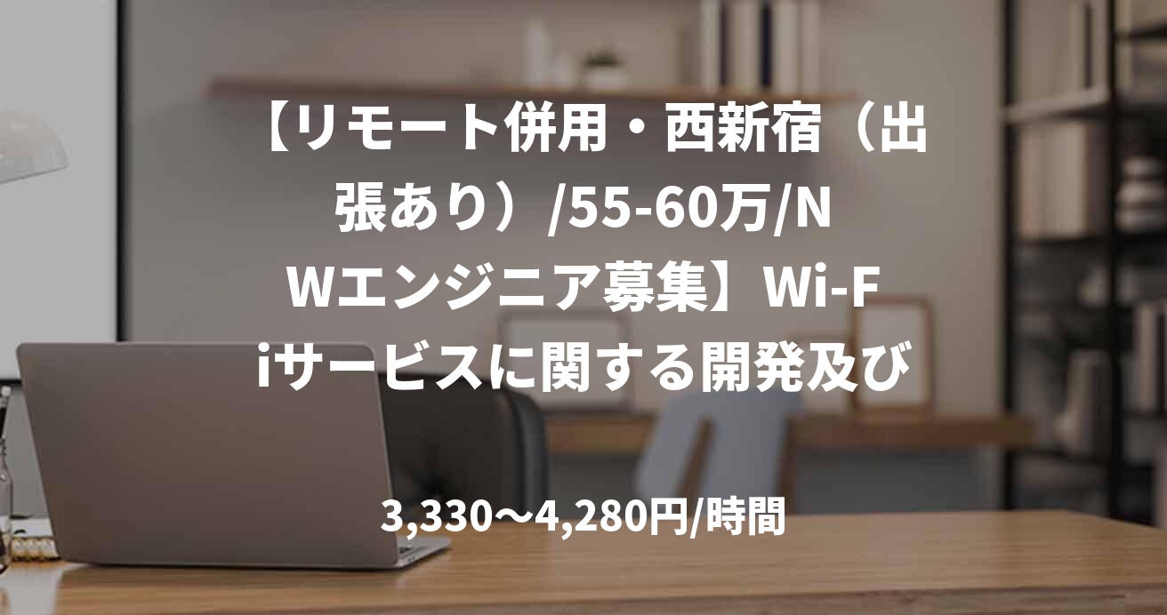 【リモート併用・西新宿（出張あり）/55-60万/NWエンジニア募集】Wi-Fiサービスに関する開発及び技術支援業務_0414