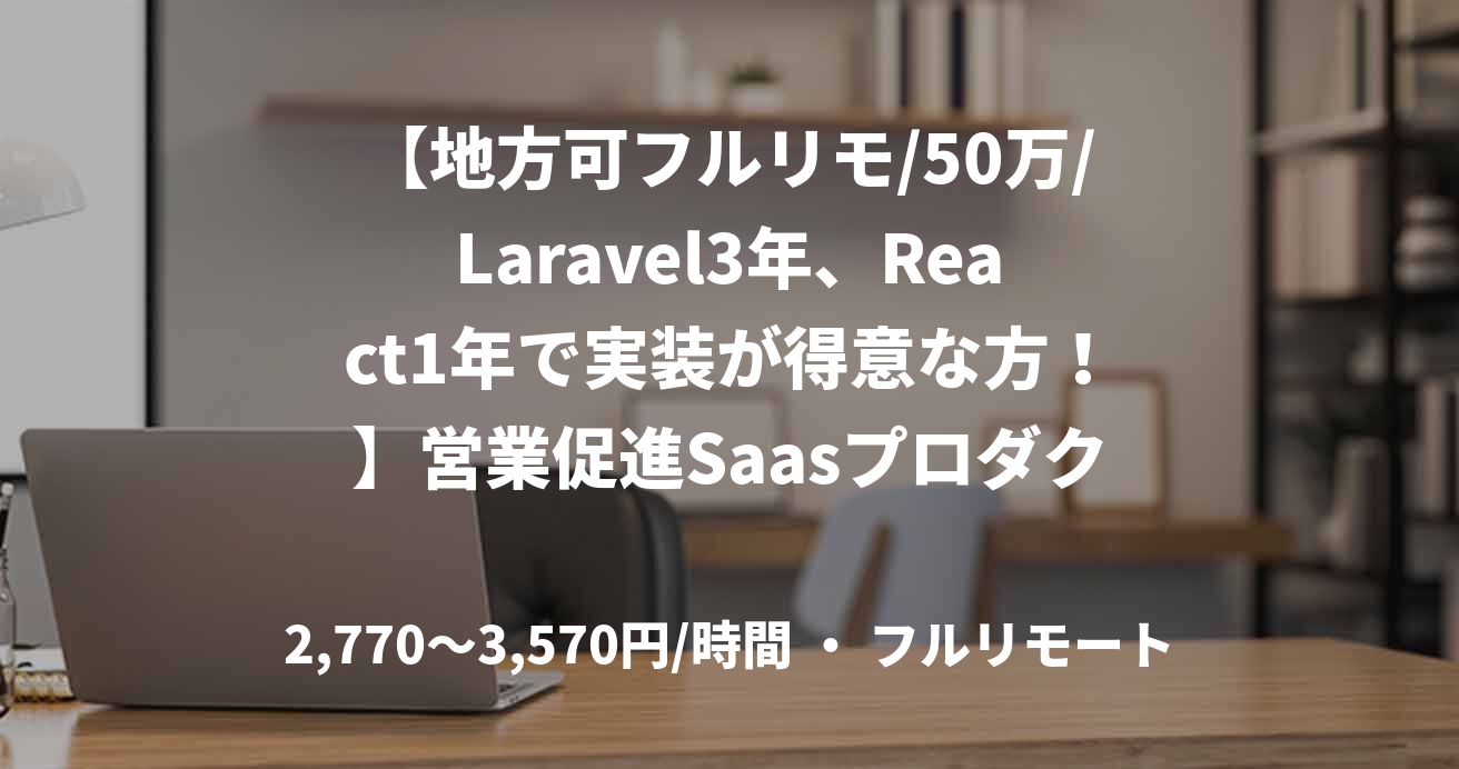 【地方可フルリモ/50万/Laravel3年、React1年で実装が得意な方！】営業促進Saasプロダクトの開発