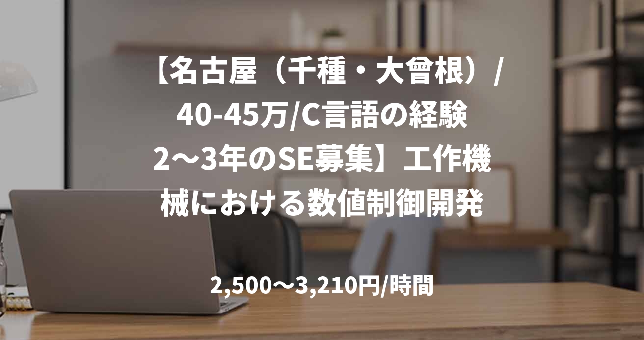 【名古屋（千種・大曾根）/40-45万/C言語の経験2～3年のSE募集】工作機械における数値制御開発