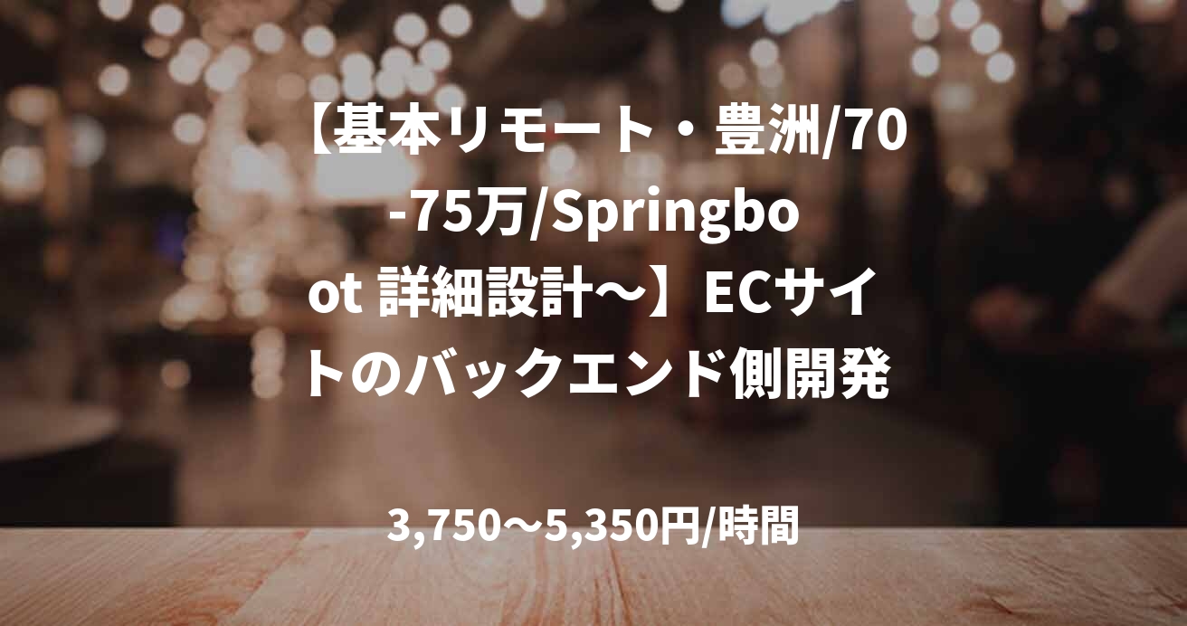 【基本リモート・豊洲/70-75万/Springboot 詳細設計～】ECサイトのバックエンド側開発
