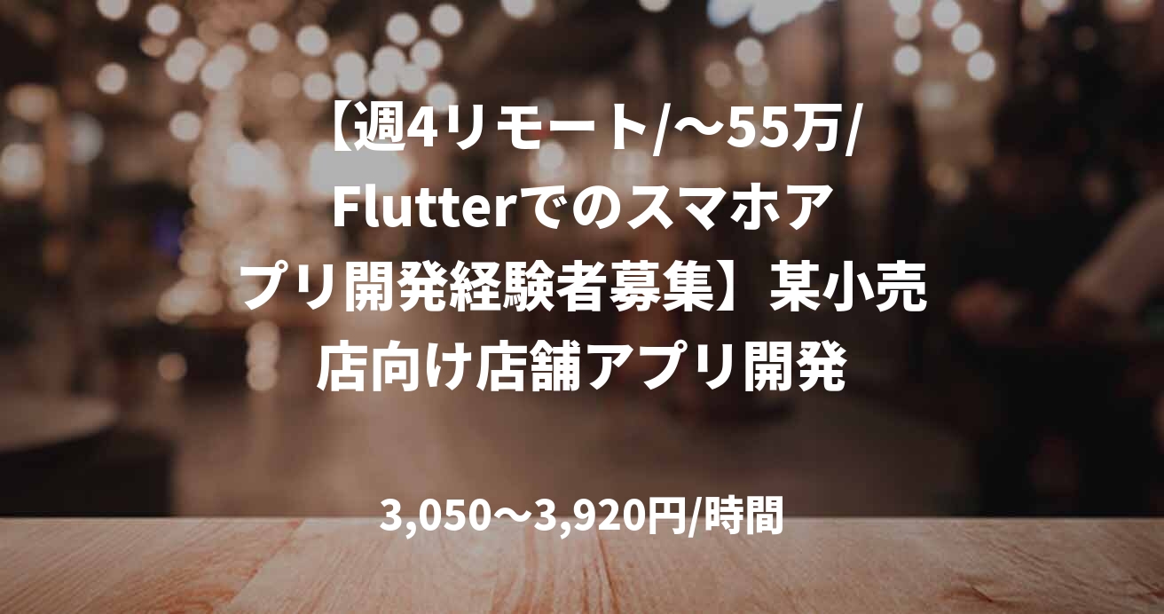 【週4リモート/～55万/Flutterでのスマホアプリ開発経験者募集】某小売店向け店舗アプリ開発