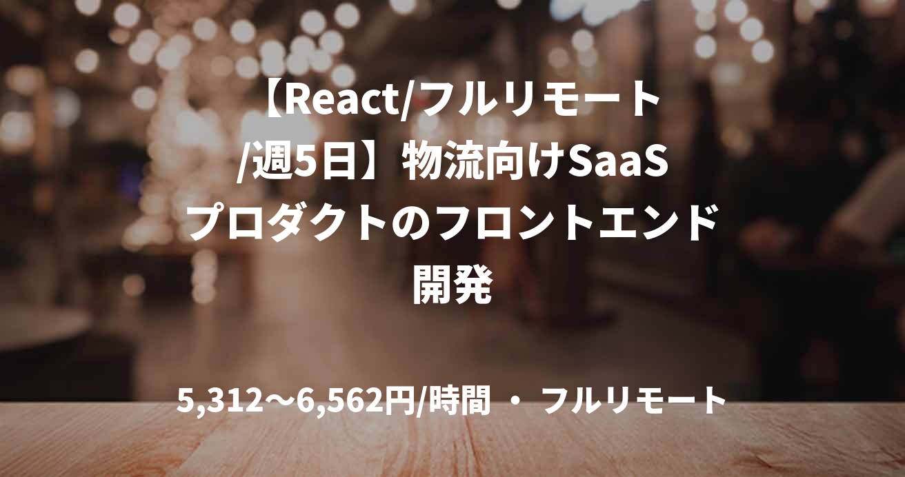 【React/フルリモート/週5日】物流向けSaaSプロダクトのフロントエンド開発