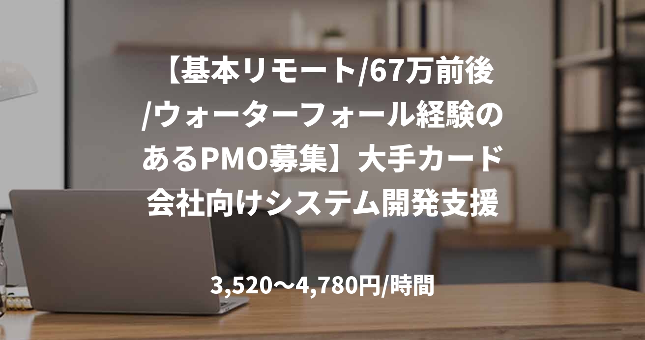 【基本リモート/67万前後/ウォーターフォール経験のあるPMO募集】大手カード会社向けシステム開発支援