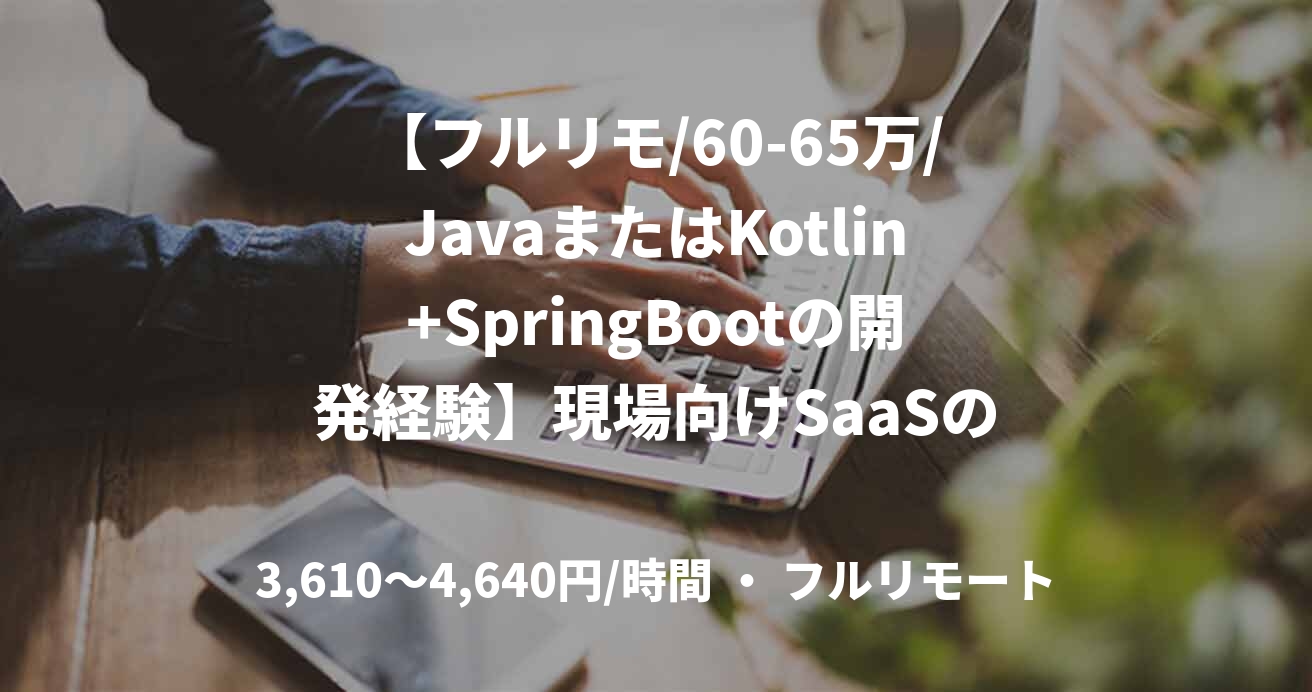 【フルリモ/60-65万/JavaまたはKotlin+SpringBootの開発経験】現場向けSaaSのバックエンド開発
