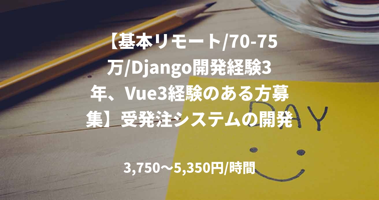 【基本リモート/70-75万/Django開発経験3年、Vue3経験のある方募集】受発注システムの開発