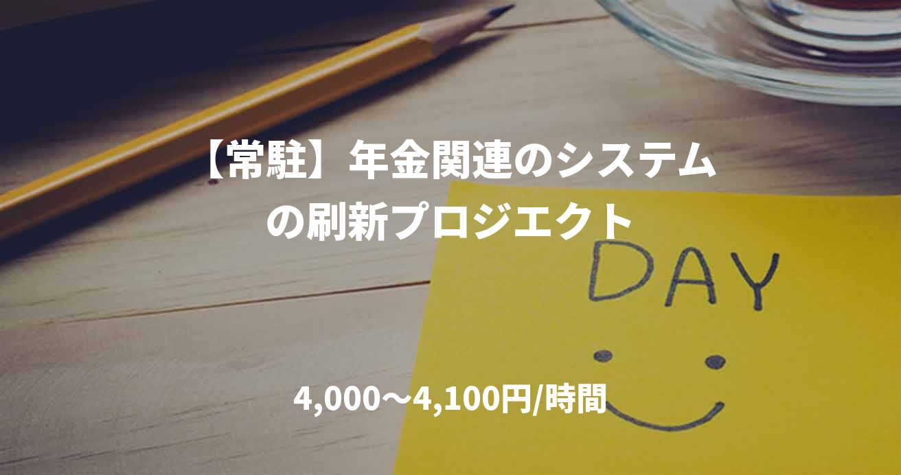【常駐】年金関連のシステムの刷新プロジエクト