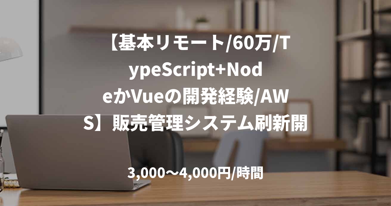 【基本リモート/60万/TypeScript+NodeかVueの開発経験/AWS】販売管理システム刷新開発対応