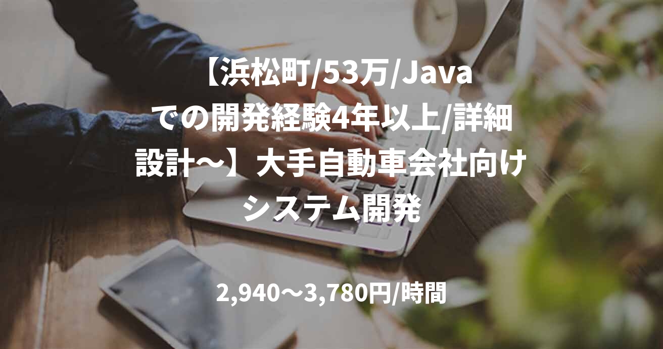 【浜松町/53万/Javaでの開発経験4年以上/詳細設計~】大手自動車会社向けシステム開発
