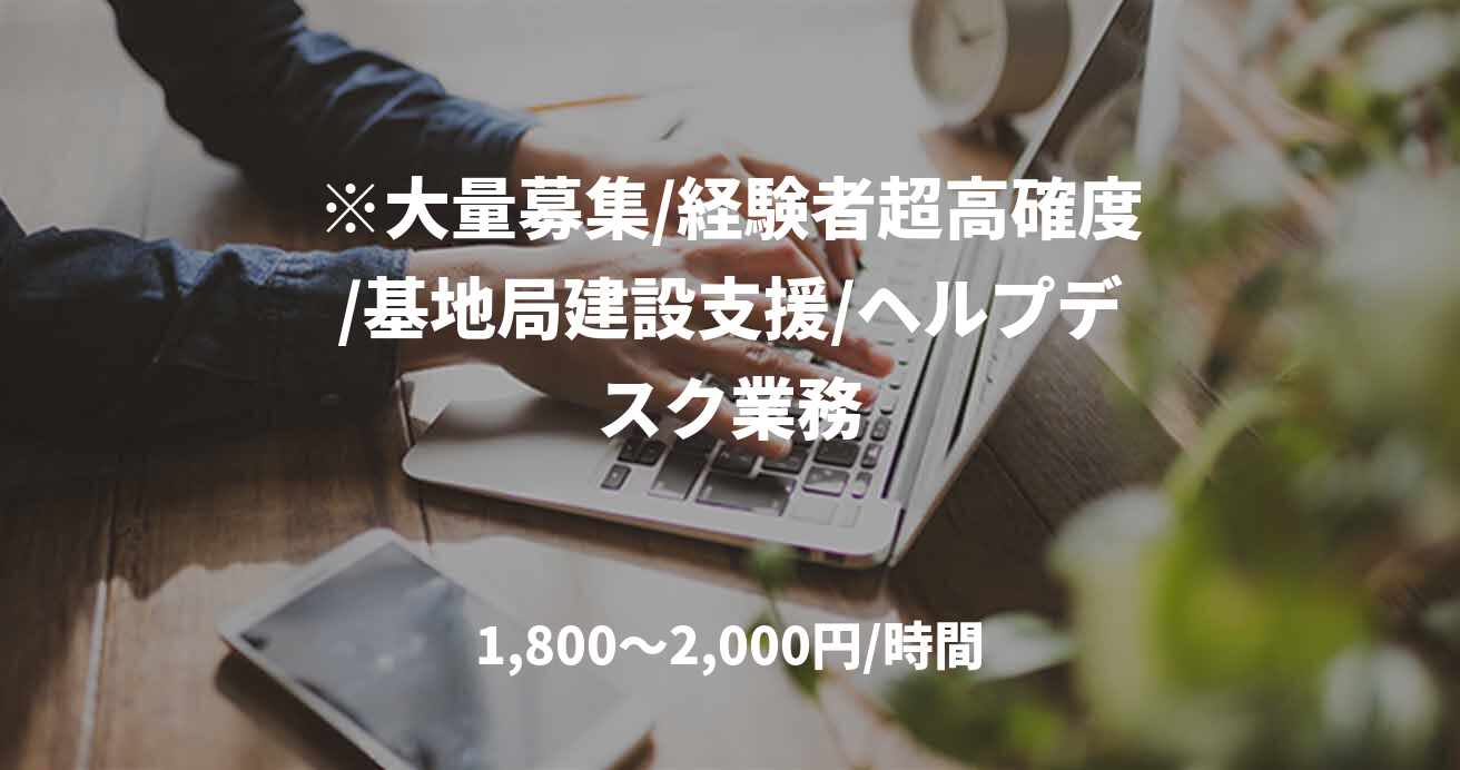 ※大量募集/経験者超高確度/基地局建設支援/ヘルプデスク業務