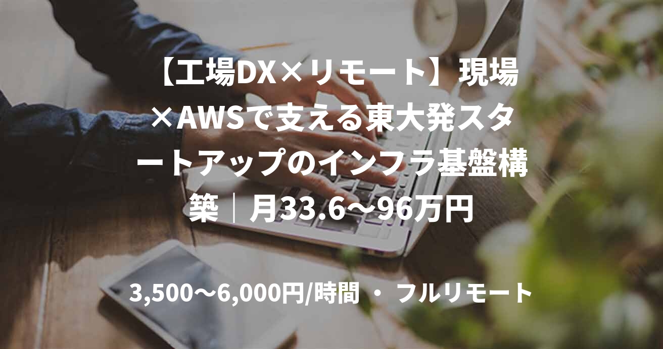 【工場DX×リモート】現場×AWSで支える東大発スタートアップのインフラ基盤構築|月33.6~96万円