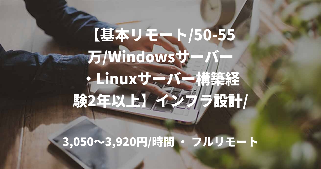 【基本リモート/50-55万/Windowsサーバー・Linuxサーバー構築経験2年以上】インフラ設計/構築支援案件