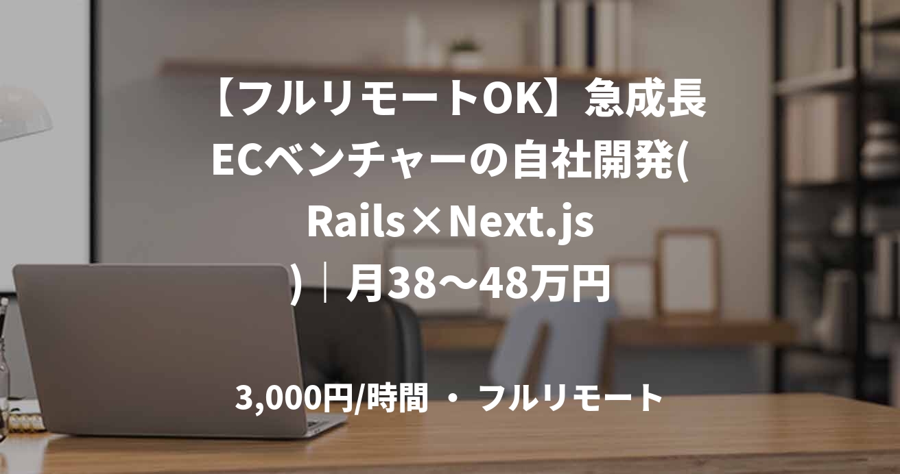 【フルリモートOK】急成長ECベンチャーの自社開発(Rails×Next.js)｜月38〜48万円