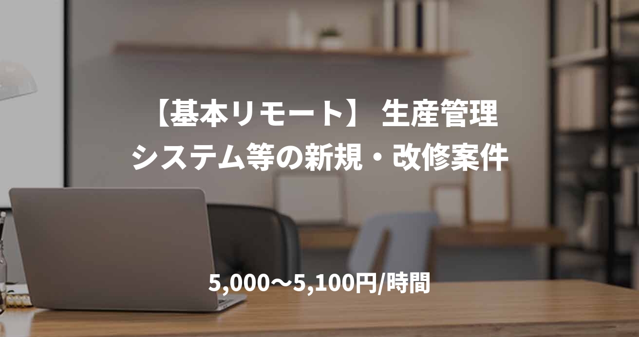 【基本リモート】 生産管理システム等の新規・改修案件