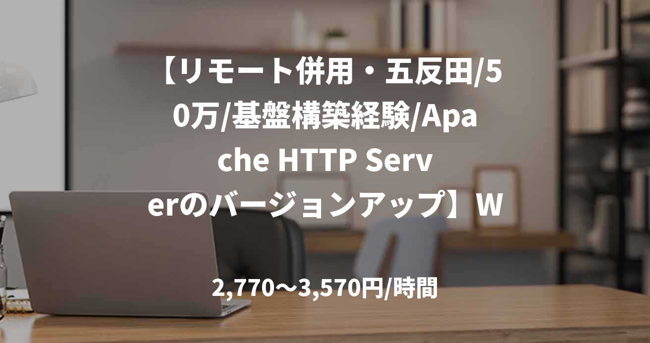 【リモート併用・五反田/50万/基盤構築経験/Apache HTTP Serverのバージョンアップ】WebサーバのVM移行対応