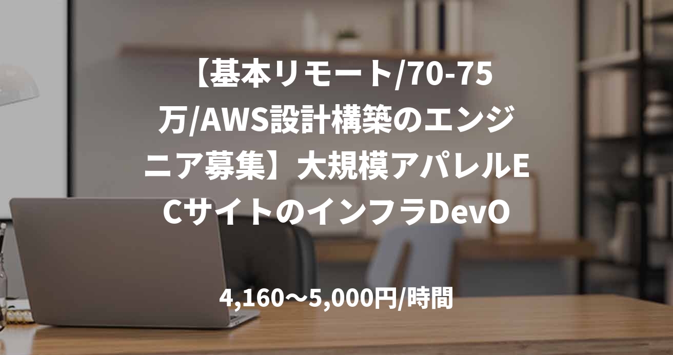 【基本リモート/70-75万/AWS設計構築のエンジニア募集】大規模アパレルECサイトのインフラDevOps案件