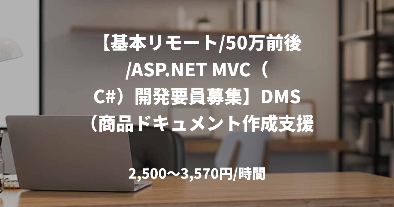 【基本リモート/50万前後/ASP.NET MVC（C#）開発要員募集】DMS（商品ドキュメント作成支援システム）の開発