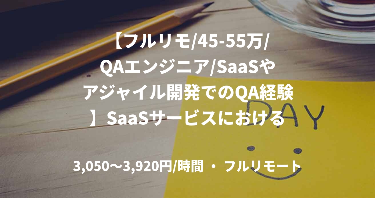 【フルリモ/45-55万/QAエンジニア/SaaSやアジャイル開発でのQA経験】SaaSサービスにおける品質保証支援