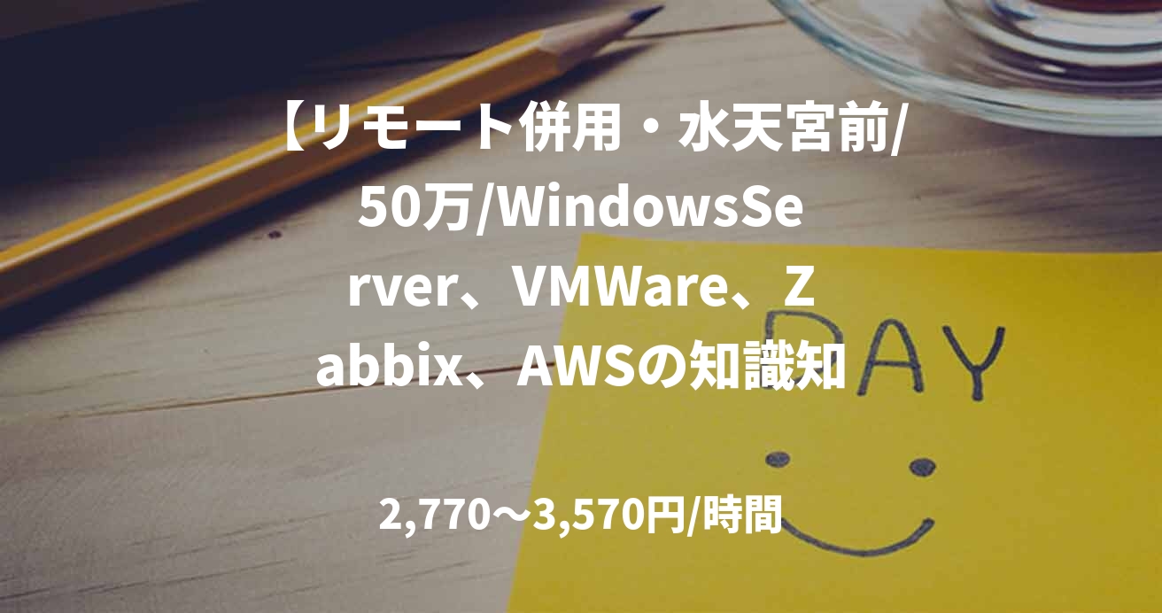 【リモート併用・水天宮前/50万/WindowsServer、VMWare、Zabbix、AWSの知識知見】サーバインフラ保守業務