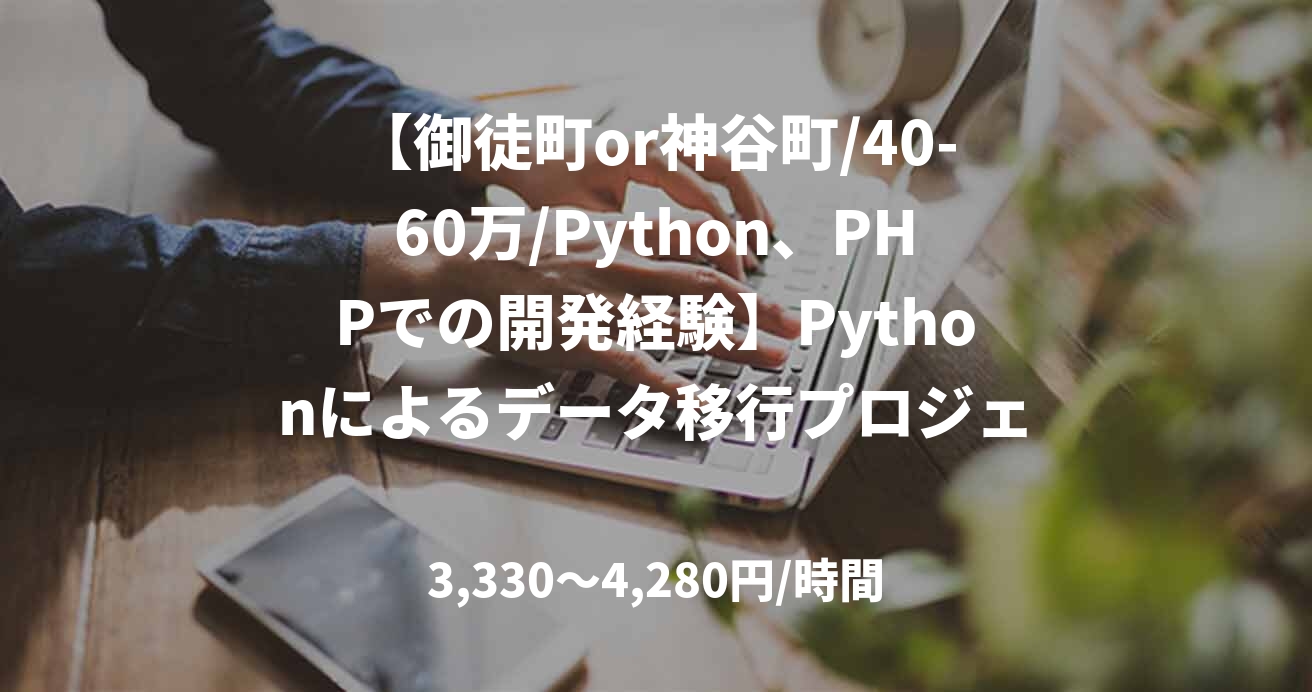 【御徒町or神谷町/40-60万/Python、PHPでの開発経験】Pythonによるデータ移行プロジェクト