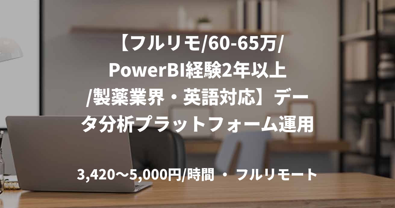 【フルリモ/60-65万/PowerBI経験2年以上/製薬業界・英語対応】データ分析プラットフォーム運用・保守