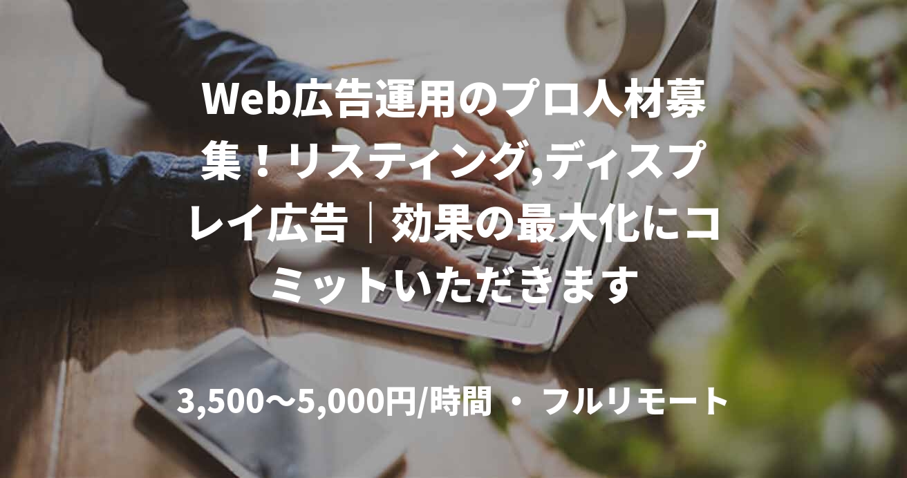 Web広告運用のプロ人材募集！リスティング,ディスプレイ広告｜効果の最大化にコミットいただきます