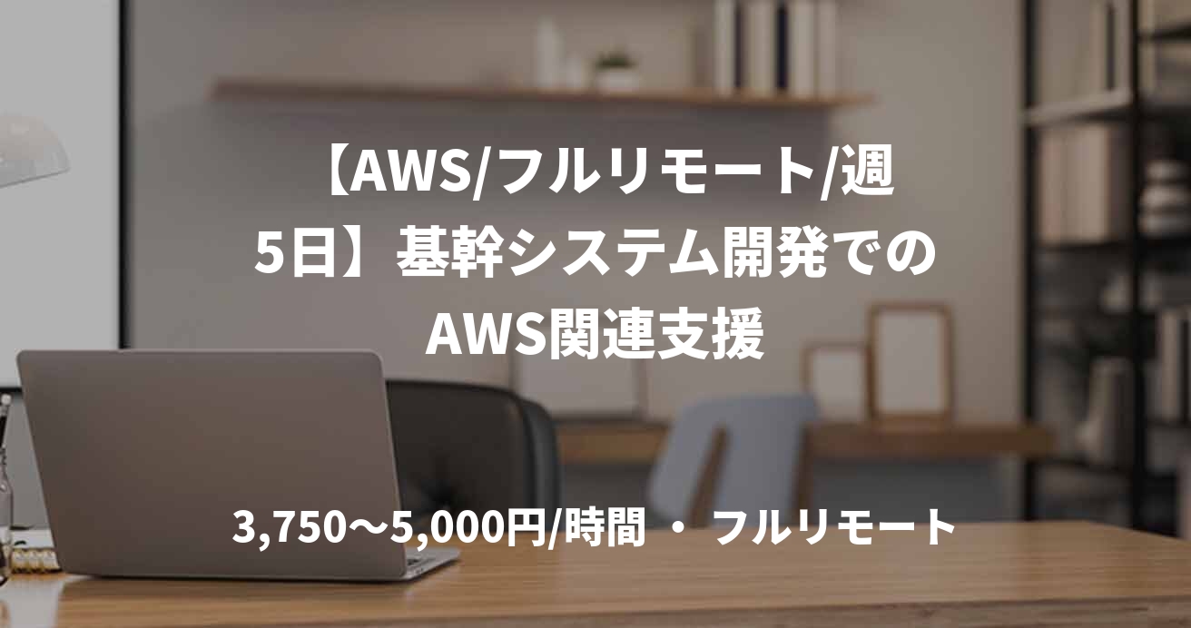 【AWS/フルリモート/週5日】基幹システム開発でのAWS関連支援
