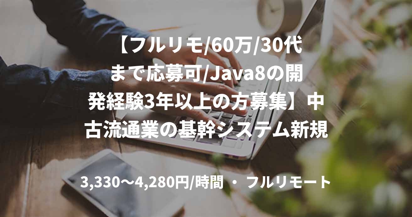 【フルリモ/60万/30代まで応募可/Java8の開発経験3年以上の方募集】中古流通業の基幹システム新規機能開発
