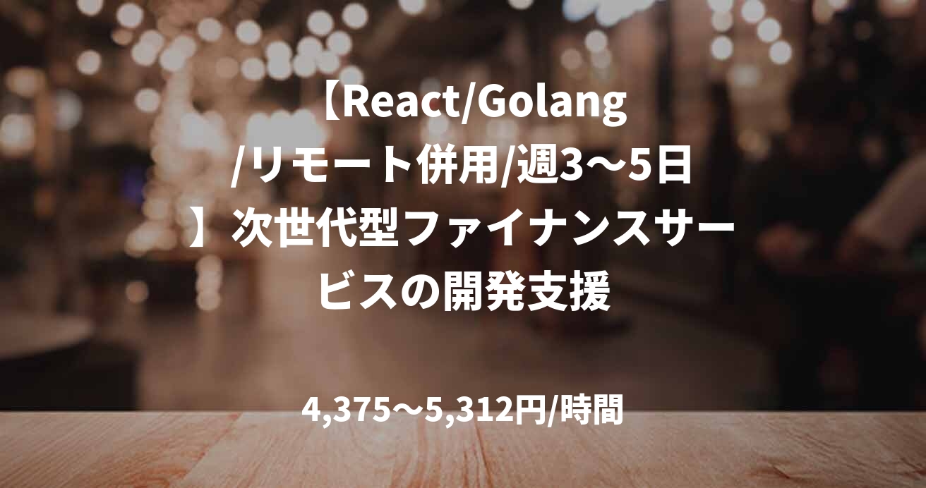 【React/Golang/リモート併用/週3〜5日】次世代型ファイナンスサービスの開発支援
