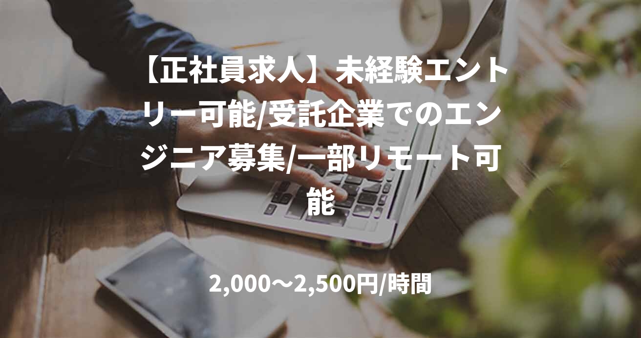 【正社員求人】未経験エントリー可能/受託企業でのエンジニア募集/一部リモート可能