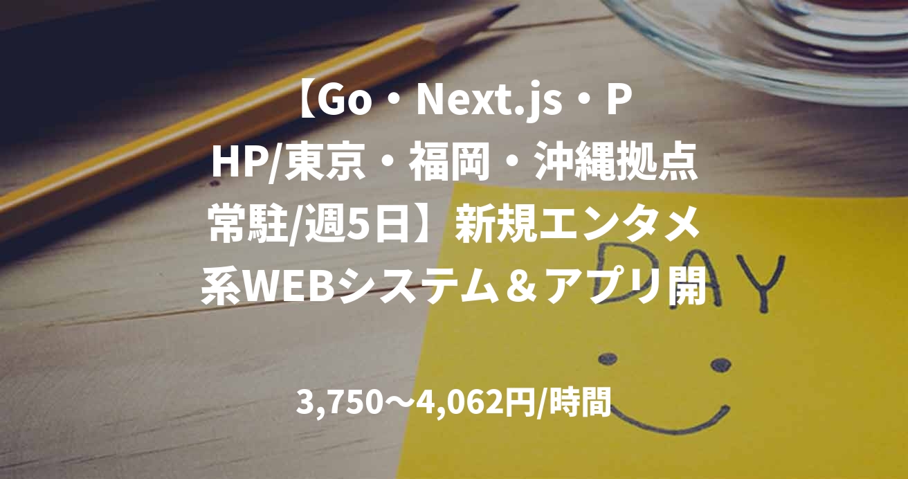 【Go・Next.js・PHP/東京・福岡・沖縄拠点常駐/週5日】新規エンタメ系WEBシステム&アプリ開発