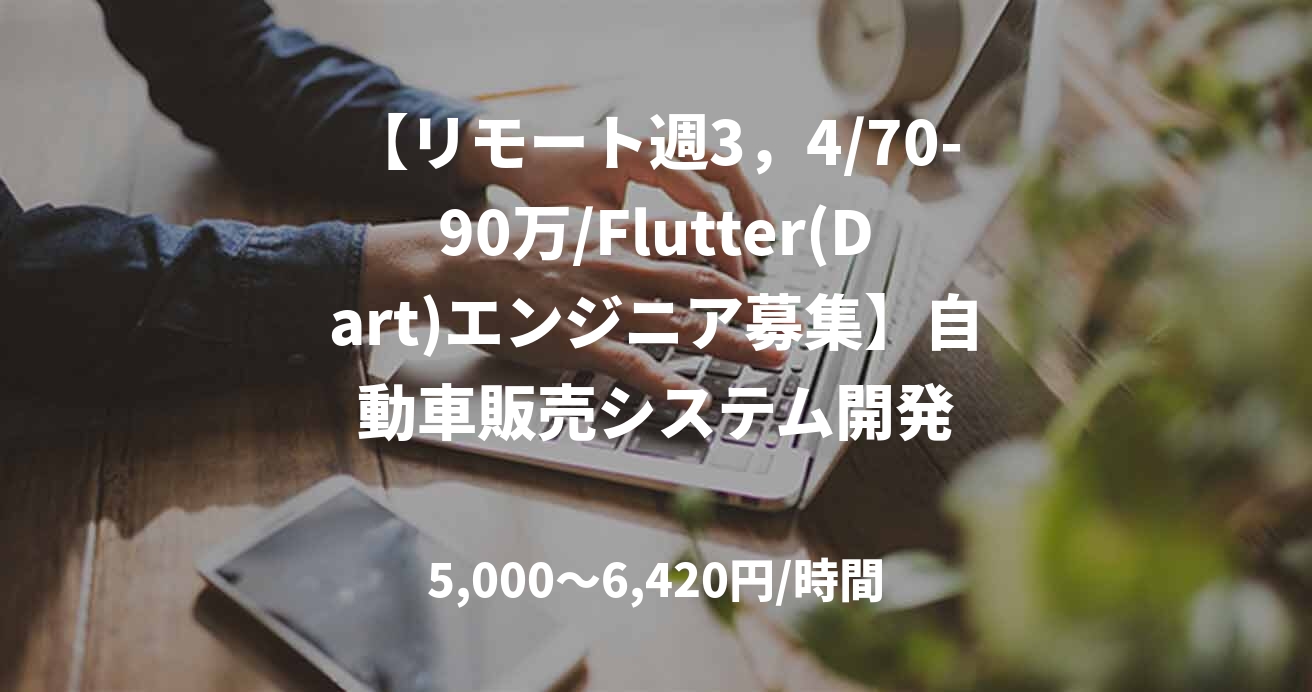 【リモート週3,4/70-90万/Flutter(Dart)エンジニア募集】自動車販売システム開発