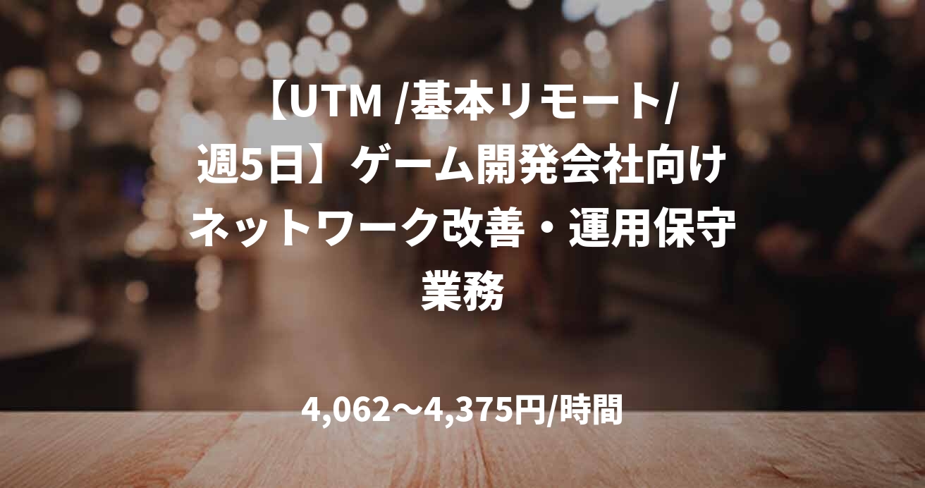 【UTM /基本リモート/週5日】ゲーム開発会社向けネットワーク改善・運用保守業務