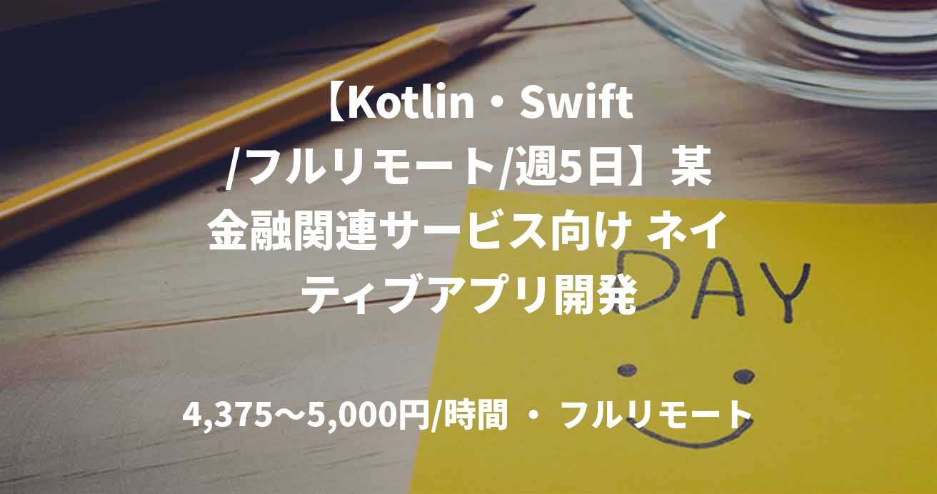 【Kotlin・Swift/フルリモート/週5日】某金融関連サービス向け ネイティブアプリ開発