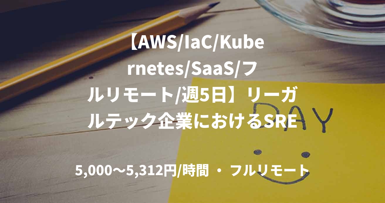 【AWS/IaC/Kubernetes/SaaS/フルリモート/週5日】リーガルテック企業におけるSRE