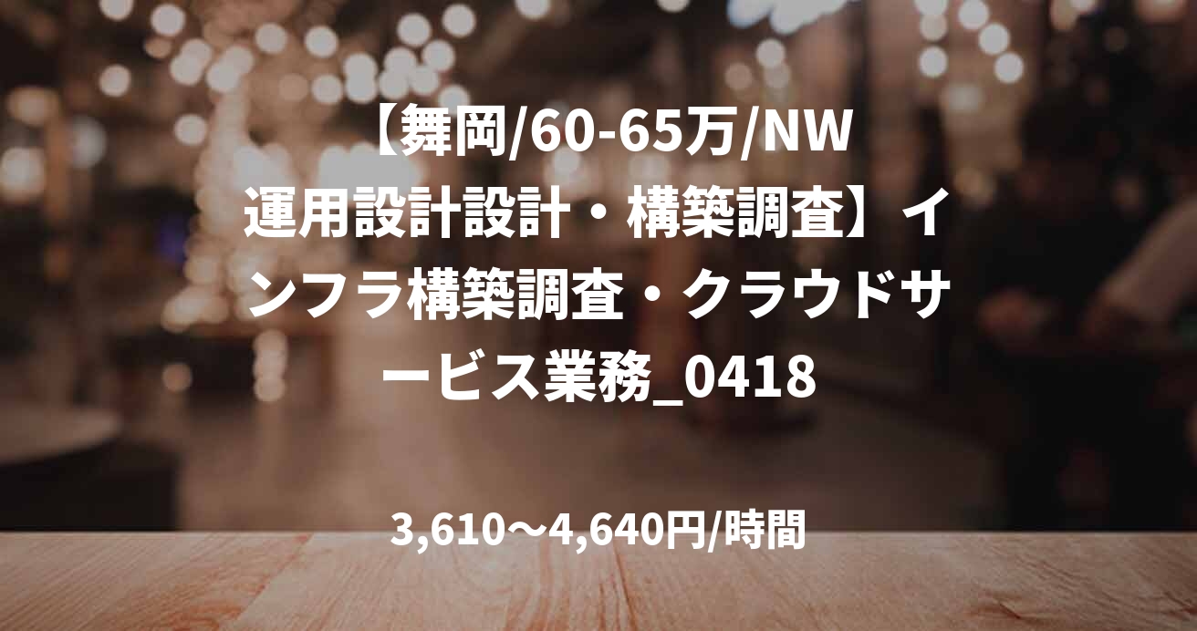 【舞岡/60-65万/NW運用設計設計・構築調査】インフラ構築調査・クラウドサービス業務_0418