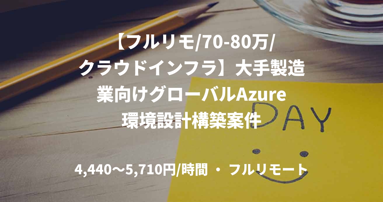 【フルリモ/70-80万/クラウドインフラ】大手製造業向けグローバルAzure環境設計構築案件