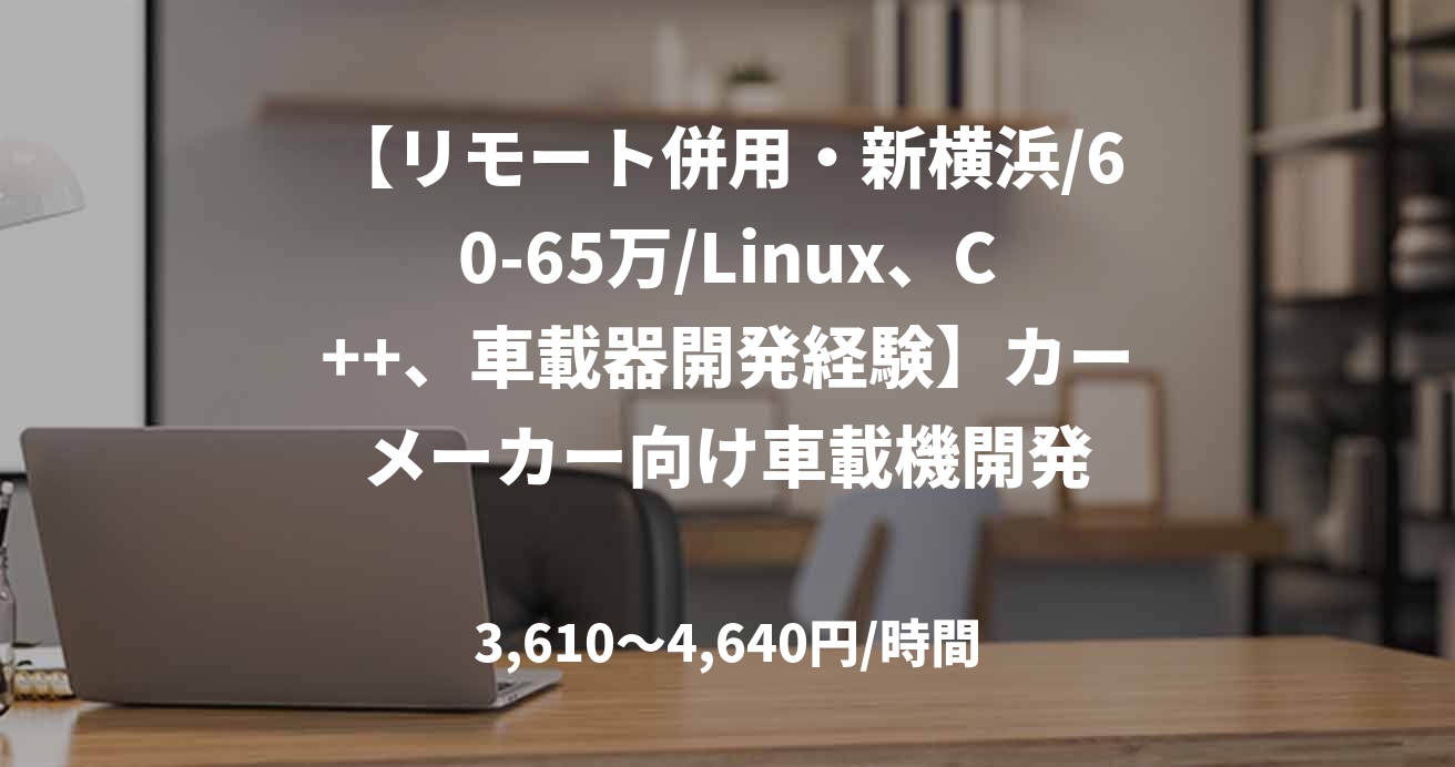 【リモート併用・新横浜/60-65万/Linux、C++、車載器開発経験】カーメーカー向け車載機開発