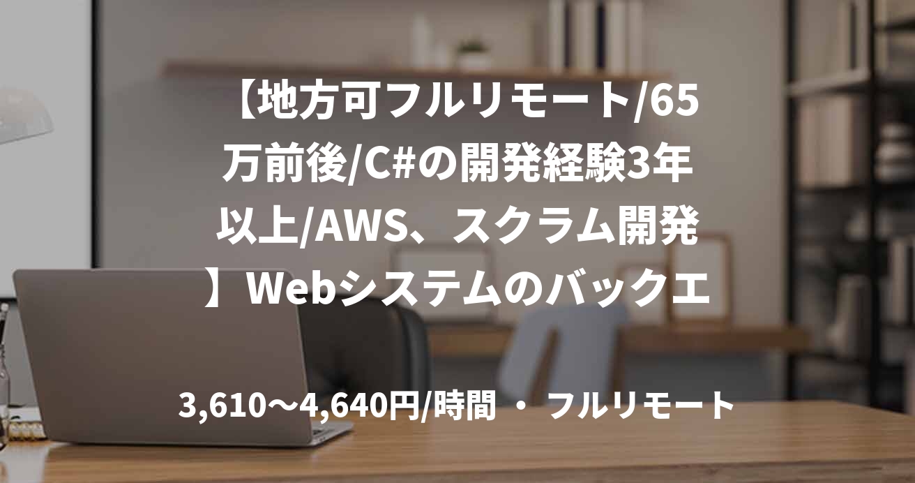 【地方可フルリモート/65万前後/C#の開発経験3年以上/AWS、スクラム開発】Webシステムのバックエンドサービス支援