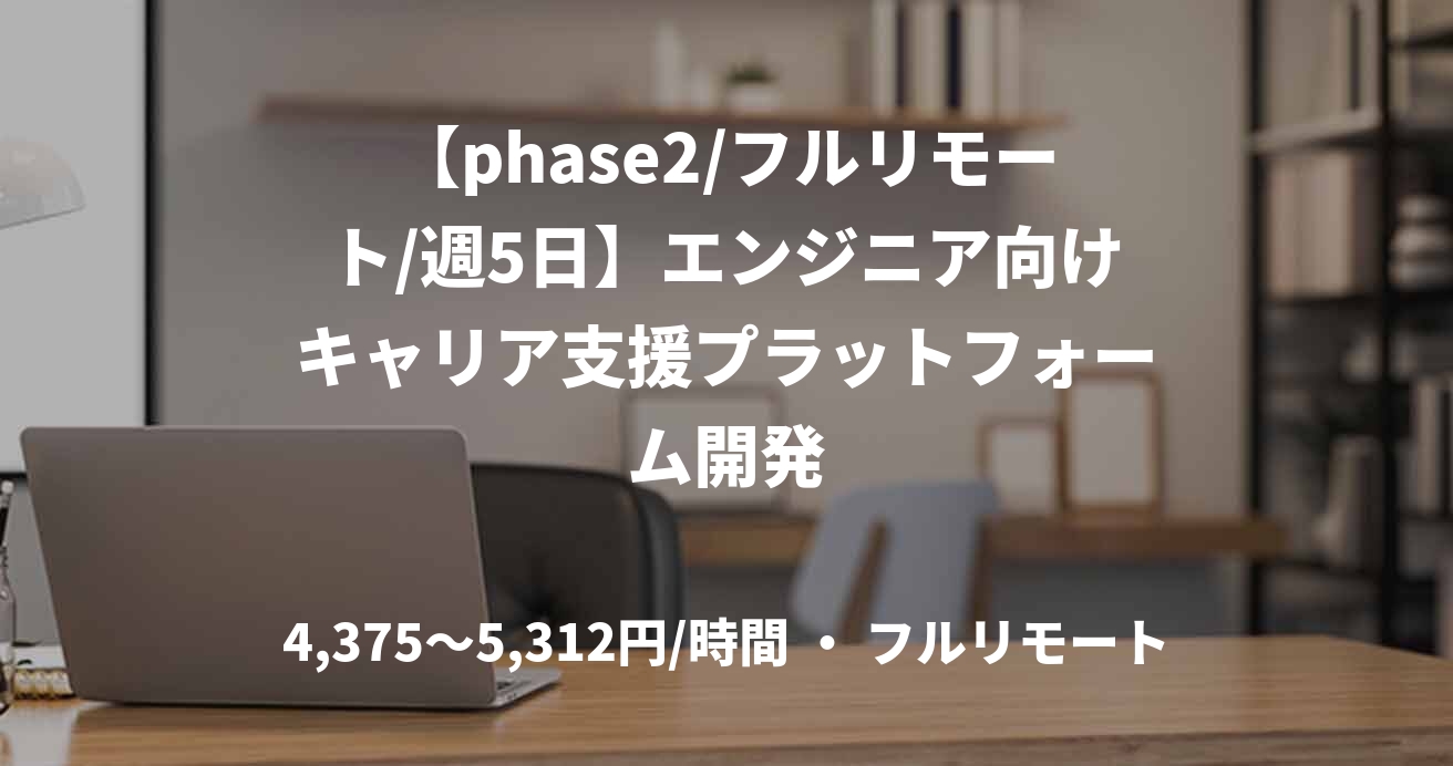 【phase2/フルリモート/週5日】エンジニア向けキャリア支援プラットフォーム開発