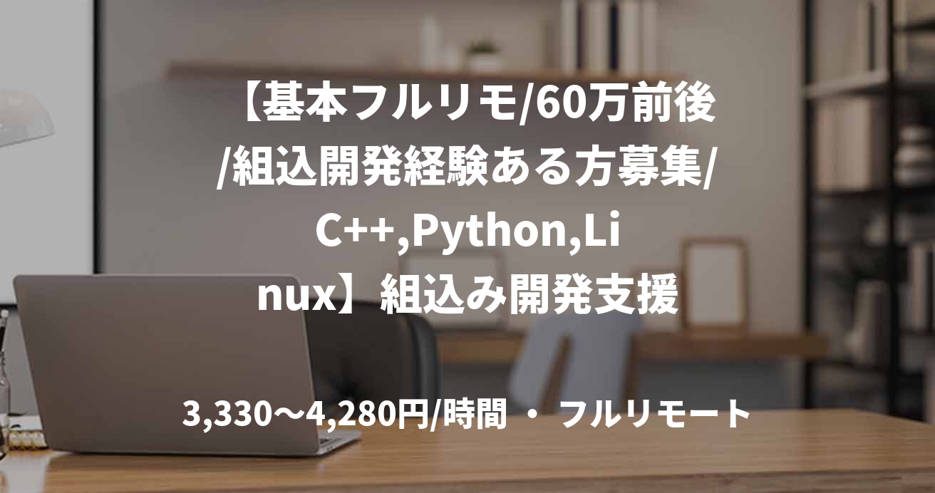 【基本フルリモ/60万前後/組込開発経験ある方募集/C++,Python,Linux】組込み開発支援
