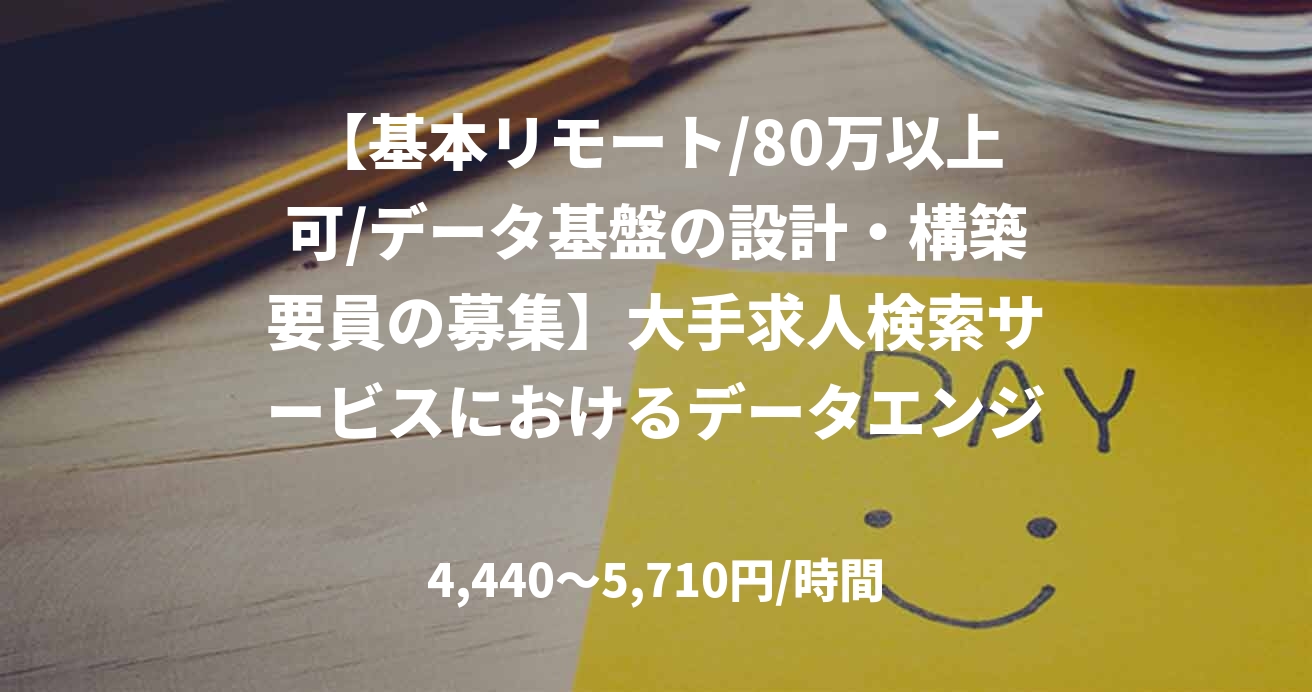 【基本リモート/80万以上可/データ基盤の設計・構築要員の募集】大手求人検索サービスにおけるデータエンジニア