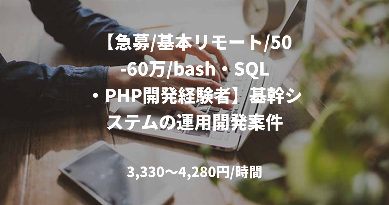 【急募/基本リモート/50-60万/bash・SQL・PHP開発経験者】基幹システムの運用開発案件