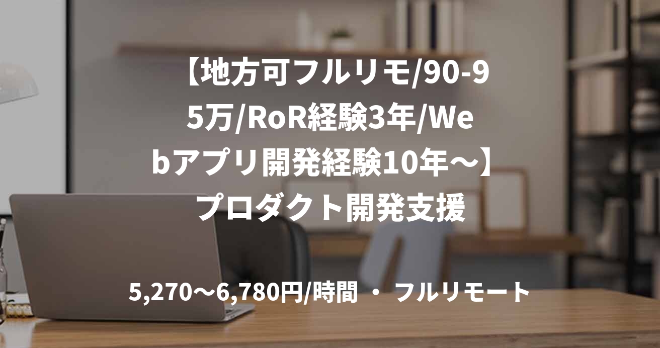 【地方可フルリモ/90-95万/RoR経験3年/Webアプリ開発経験10年~】プロダクト開発支援