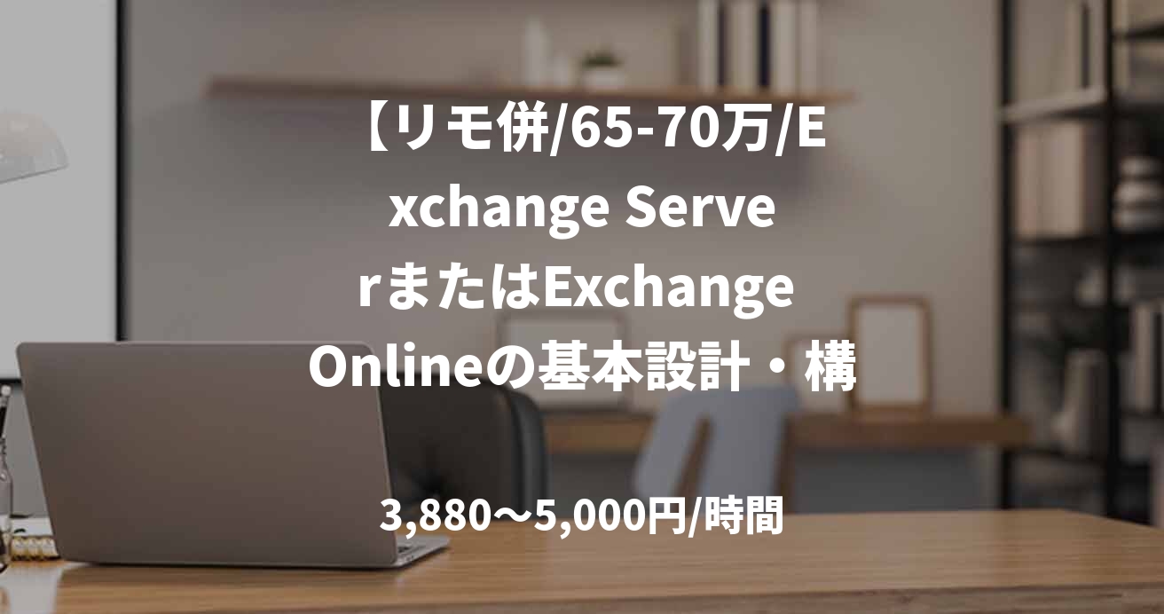 【リモ併/65-70万/Exchange ServerまたはExchange Onlineの基本設計・構築経験者募集】