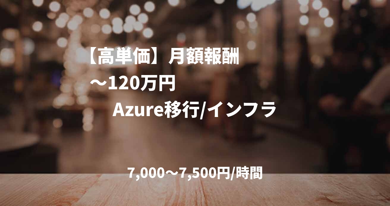 【高単価】月額報酬 ~120万円 Azure移行/インフラ