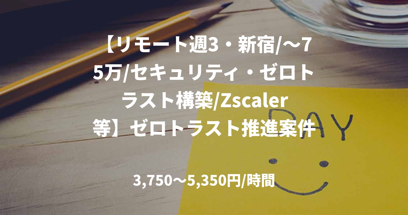 【リモート週3・新宿/~75万/セキュリティ・ゼロトラスト構築/Zscaler等】ゼロトラスト推進案件